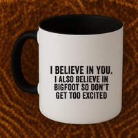 I Believe In You But I Also Believe In Bigfoot So DonT Get Too Excited Mug
