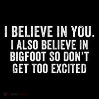I Believe In You But I Also Believe In Bigfoot So DonT Get Too Excited Magnet