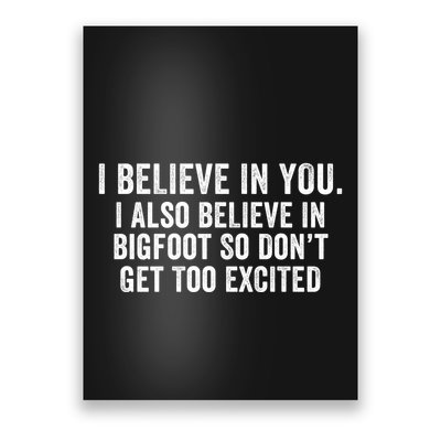 I Believe In You But I Also Believe In Bigfoot So DonT Get Too Excited Poster