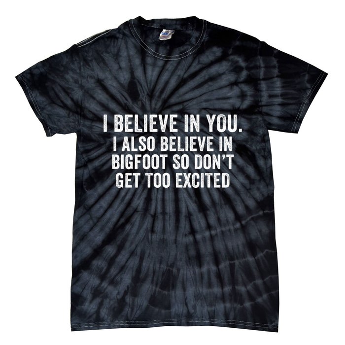 I Believe In You But I Also Believe In Bigfoot So DonT Get Too Excited Tie-Dye T-Shirt
