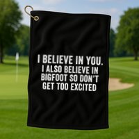I Believe In You But I Also Believe In Bigfoot So DonT Get Too Excited Golf Towel