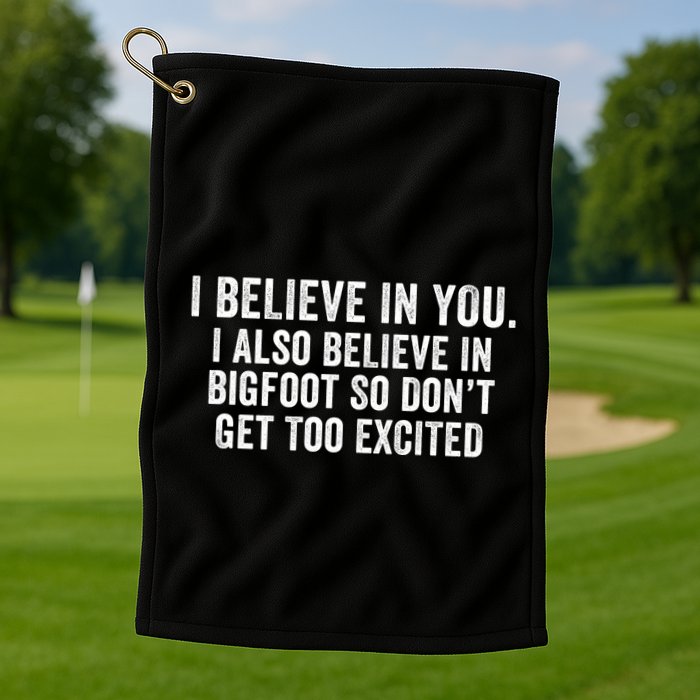 I Believe In You But I Also Believe In Bigfoot So DonT Get Too Excited Golf Towel
