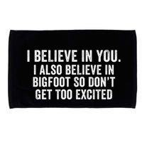 I Believe In You But I Also Believe In Bigfoot So DonT Get Too Excited Microfiber Hand Towel