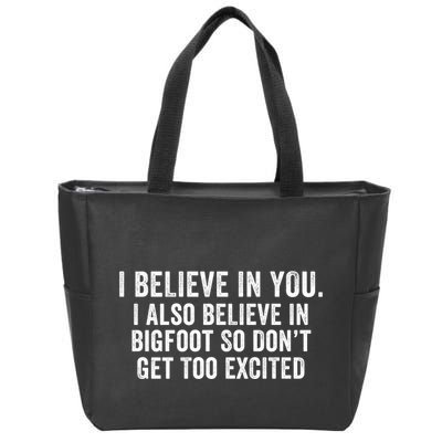I Believe In You But I Also Believe In Bigfoot So DonT Get Too Excited Zip Tote Bag