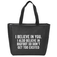I Believe In You But I Also Believe In Bigfoot So DonT Get Too Excited Zip Tote Bag