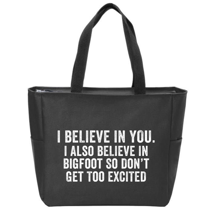I Believe In You But I Also Believe In Bigfoot So DonT Get Too Excited Zip Tote Bag