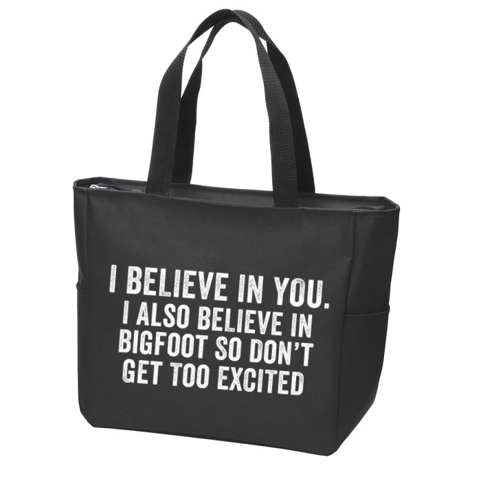I Believe In You But I Also Believe In Bigfoot So DonT Get Too Excited Zip Tote Bag