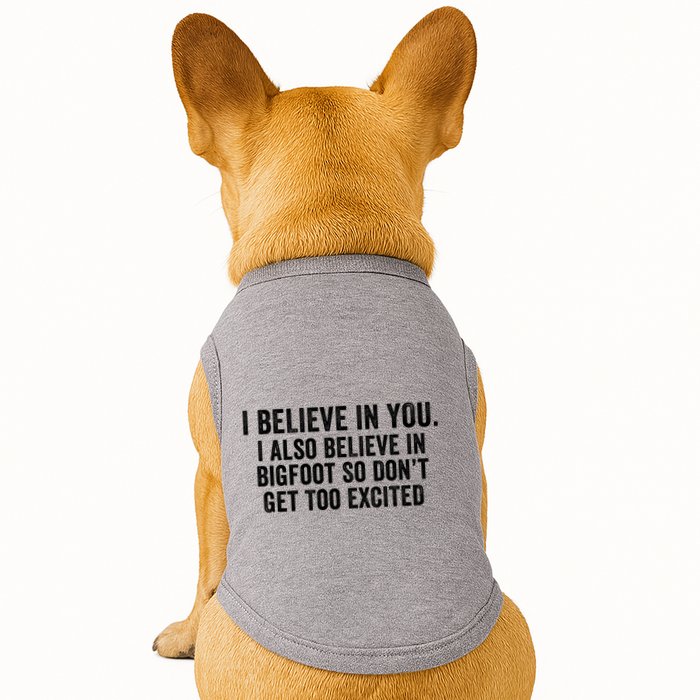 I Believe In You But I Also Believe In Bigfoot So DonT Get Too Excited Doggie Tank