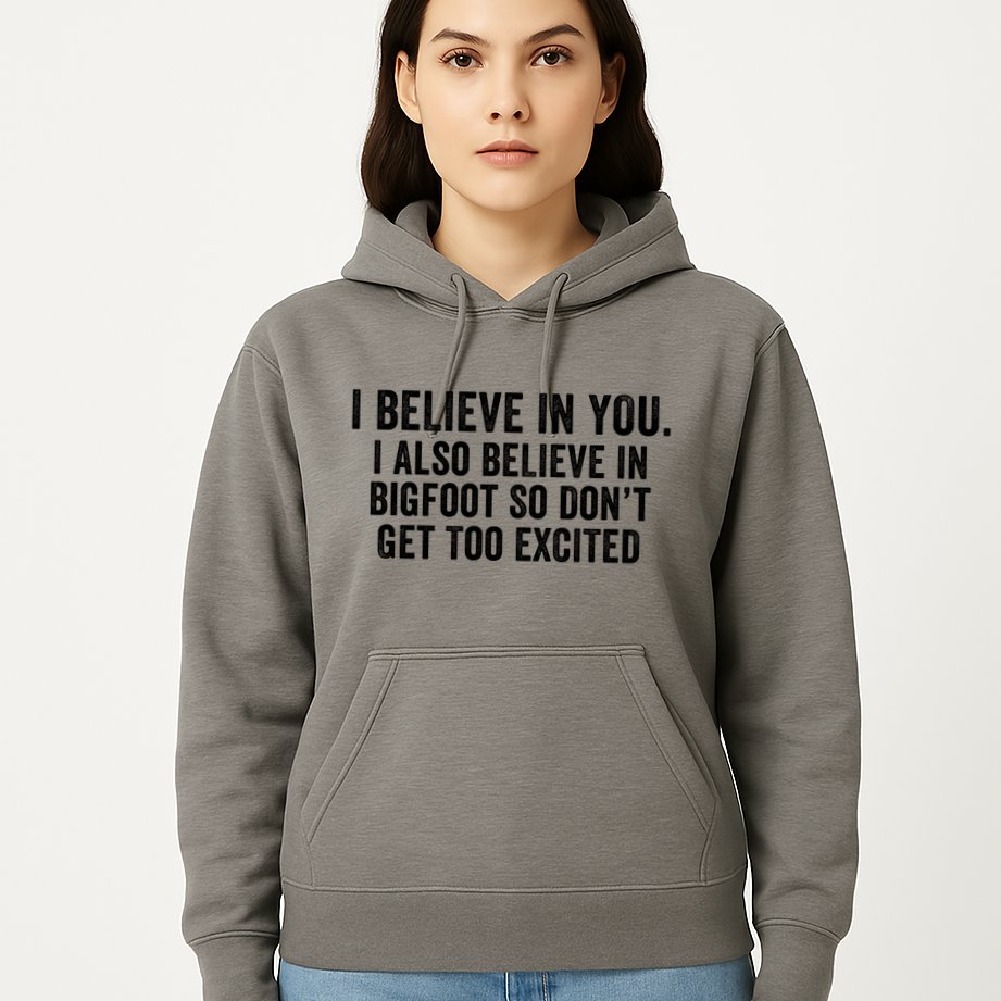 I Believe In You But I Also Believe In Bigfoot So DonT Get Too Excited Hoodie