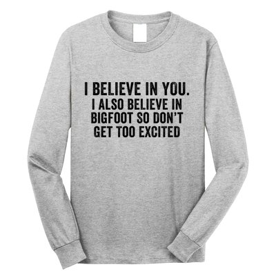 I Believe In You But I Also Believe In Bigfoot So DonT Get Too Excited Long Sleeve Shirt
