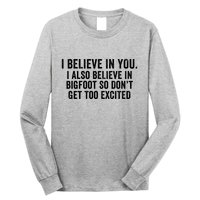 I Believe In You But I Also Believe In Bigfoot So DonT Get Too Excited Long Sleeve Shirt