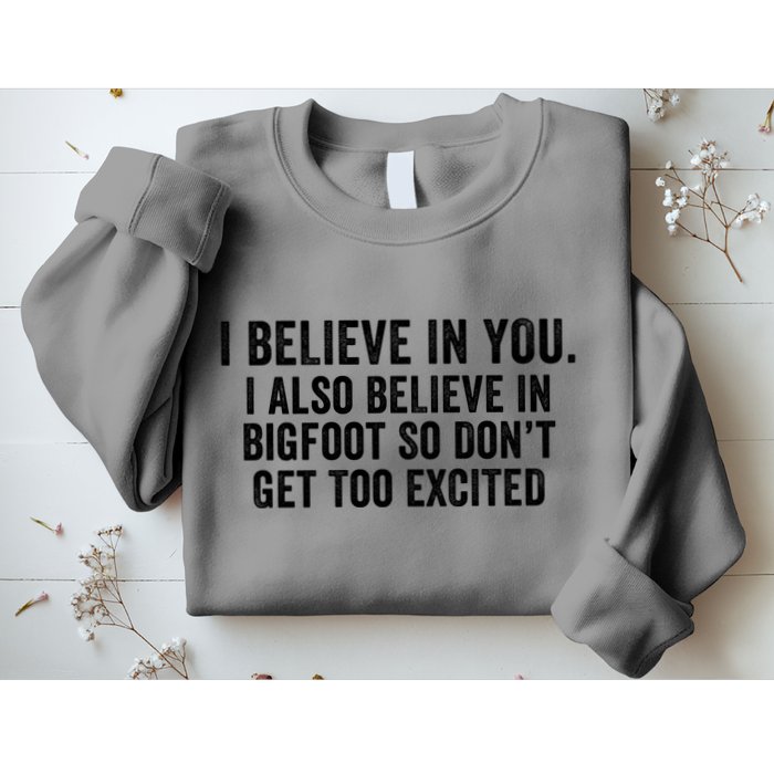 I Believe In You But I Also Believe In Bigfoot So DonT Get Too Excited Sweatshirt