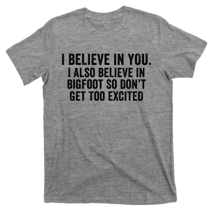 I Believe In You But I Also Believe In Bigfoot So DonT Get Too Excited T-Shirt