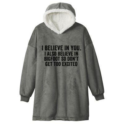 I Believe In You But I Also Believe In Bigfoot So DonT Get Too Excited Hooded Wearable Blanket