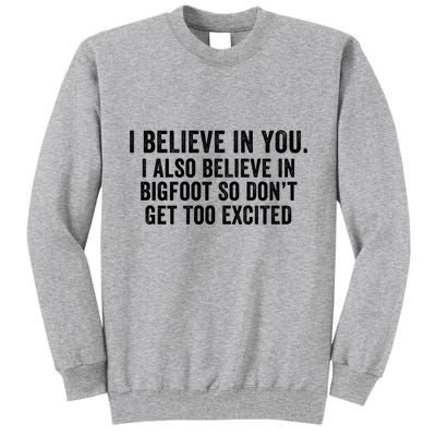 I Believe In You But I Also Believe In Bigfoot So DonT Get Too Excited Tall Sweatshirt