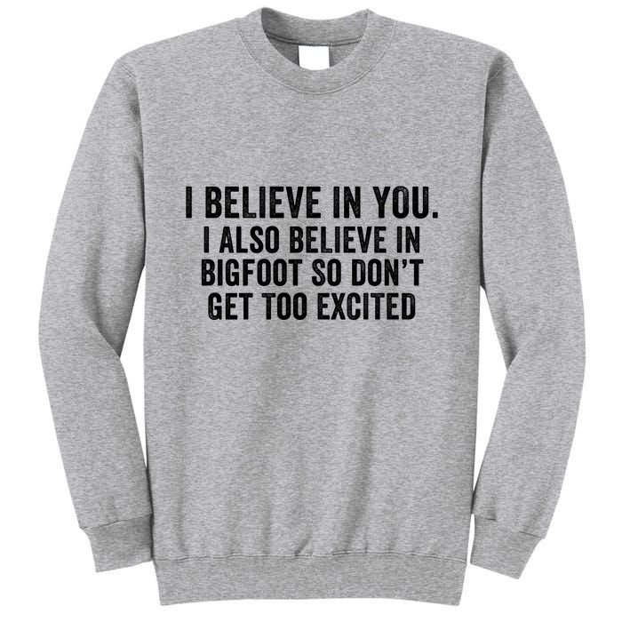 I Believe In You But I Also Believe In Bigfoot So DonT Get Too Excited Tall Sweatshirt