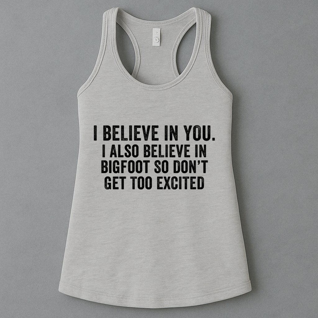I Believe In You But I Also Believe In Bigfoot So DonT Get Too Excited Womens Tank Top