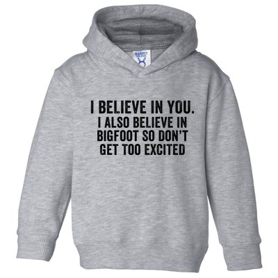 I Believe In You But I Also Believe In Bigfoot So DonT Get Too Excited Toddler Hoodie