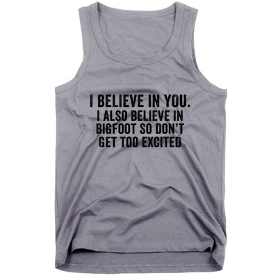 I Believe In You But I Also Believe In Bigfoot So DonT Get Too Excited Tank Top