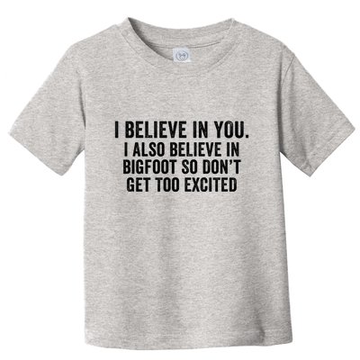 I Believe In You But I Also Believe In Bigfoot So DonT Get Too Excited Toddler T-Shirt