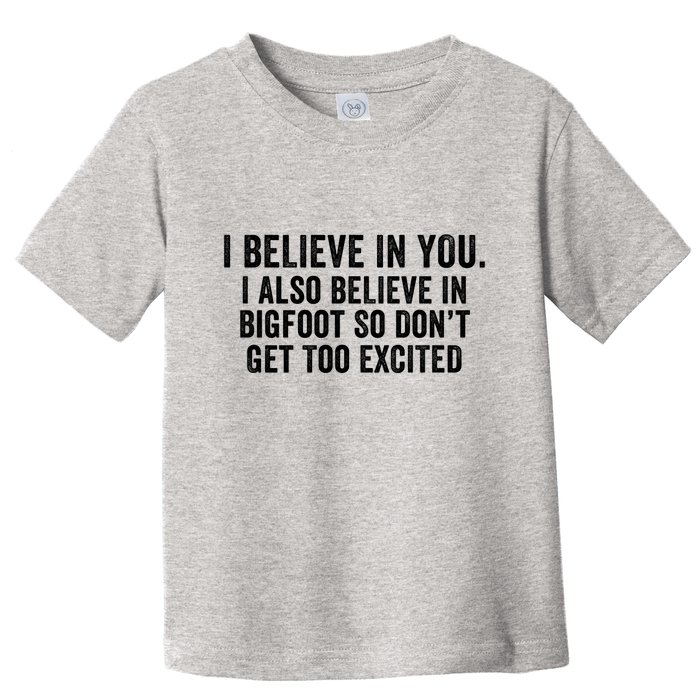 I Believe In You But I Also Believe In Bigfoot So DonT Get Too Excited Toddler T-Shirt