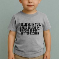 I Believe In You But I Also Believe In Bigfoot So DonT Get Too Excited Toddler T-Shirt
