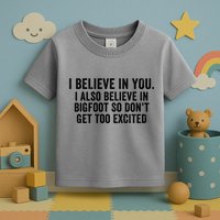 I Believe In You But I Also Believe In Bigfoot So DonT Get Too Excited Toddler T-Shirt