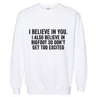 I Believe In You But I Also Believe In Bigfoot So DonT Get Too Excited Garment-Dyed Sweatshirt