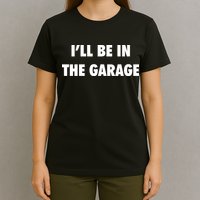 ILl Be In The Garage T-Shirt
