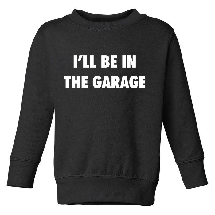 ILl Be In The Garage Toddler Sweatshirt