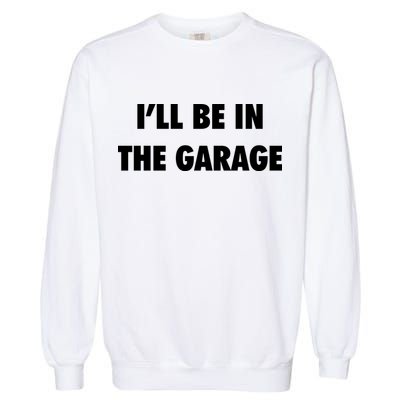 ILl Be In The Garage Garment-Dyed Sweatshirt