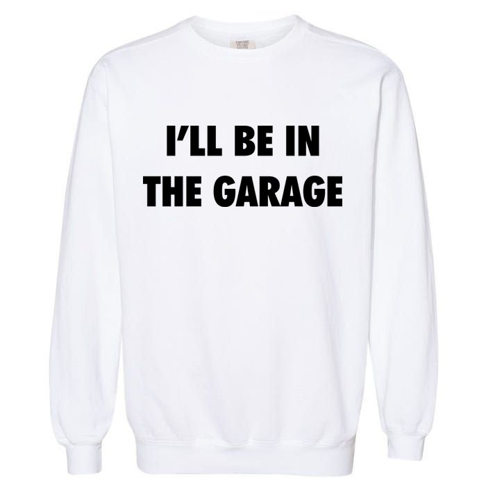 ILl Be In The Garage Garment-Dyed Sweatshirt