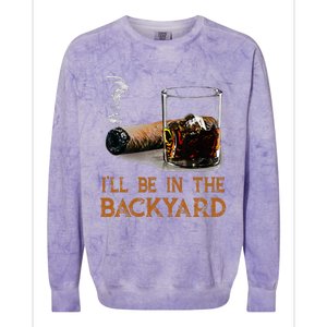 ILl Be In The Backyard Funny Cigar And Bourbon Lovers Colorblast Crewneck Sweatshirt