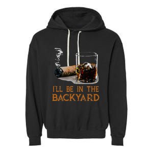 ILl Be In The Backyard Funny Cigar And Bourbon Lovers Garment-Dyed Fleece Hoodie