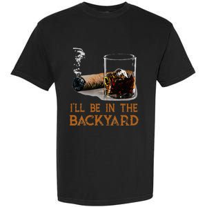 ILl Be In The Backyard Funny Cigar And Bourbon Lovers Garment-Dyed Heavyweight T-Shirt