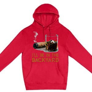 ILl Be In The Backyard Funny Cigar And Bourbon Lovers Premium Pullover Hoodie