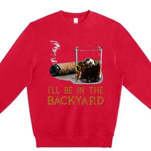 ILl Be In The Backyard Funny Cigar And Bourbon Lovers Premium Crewneck Sweatshirt