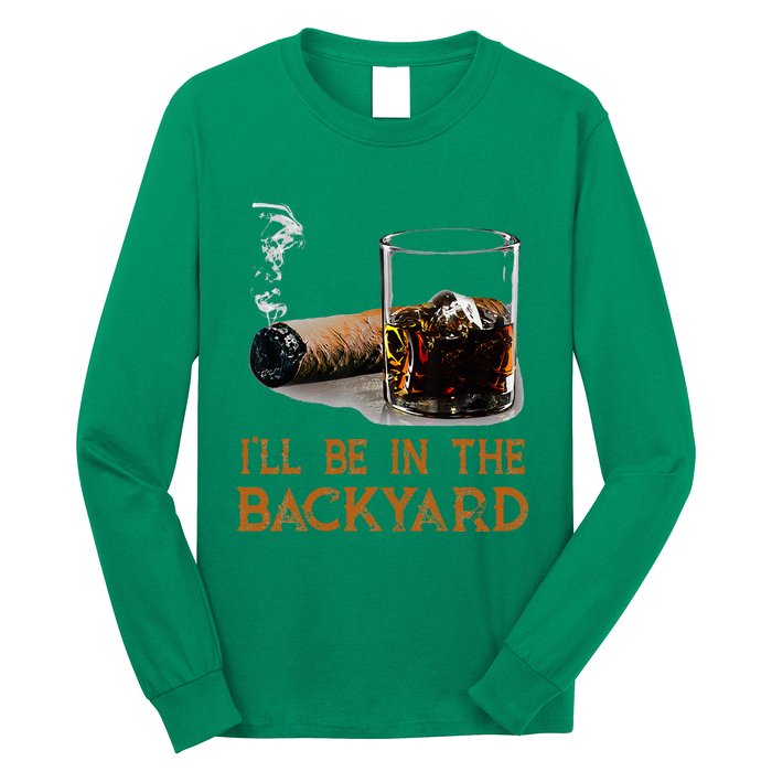 ILl Be In The Backyard Funny Cigar And Bourbon Lovers Long Sleeve Shirt