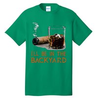 ILl Be In The Backyard Funny Cigar And Bourbon Lovers Tall T-Shirt