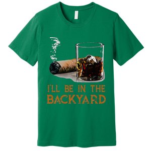 ILl Be In The Backyard Funny Cigar And Bourbon Lovers Premium T-Shirt