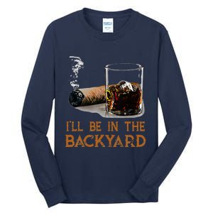 ILl Be In The Backyard Funny Cigar And Bourbon Lovers Tall Long Sleeve T-Shirt