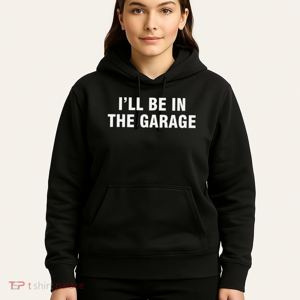 I’Ll Be In The Garage Hoodie