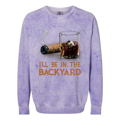 ILl Be In The Backyard Funny Cigar And Bourbon Lovers Colorblast Crewneck Sweatshirt