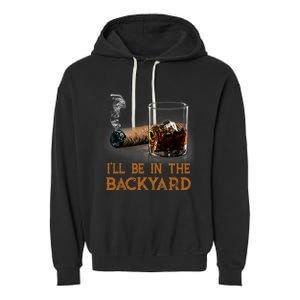 ILl Be In The Backyard Funny Cigar And Bourbon Lovers Garment-Dyed Fleece Hoodie