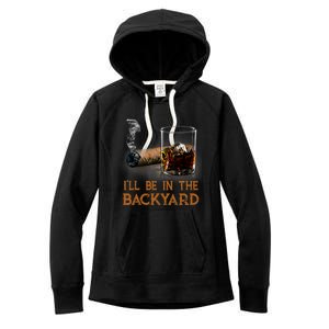 ILl Be In The Backyard Funny Cigar And Bourbon Lovers Women's Fleece Hoodie