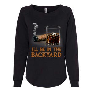 ILl Be In The Backyard Funny Cigar And Bourbon Lovers Womens California Wash Sweatshirt