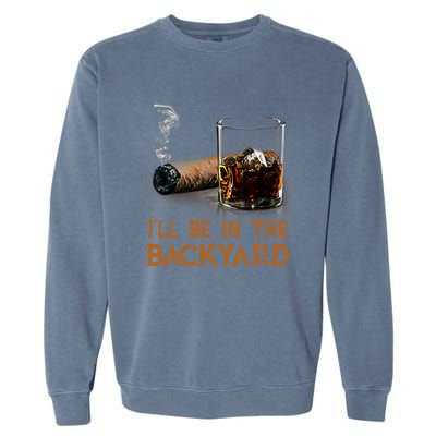 ILl Be In The Backyard Funny Cigar And Bourbon Lovers Garment-Dyed Sweatshirt