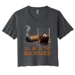 ILl Be In The Backyard Funny Cigar And Bourbon Lovers Women's Crop Top Tee