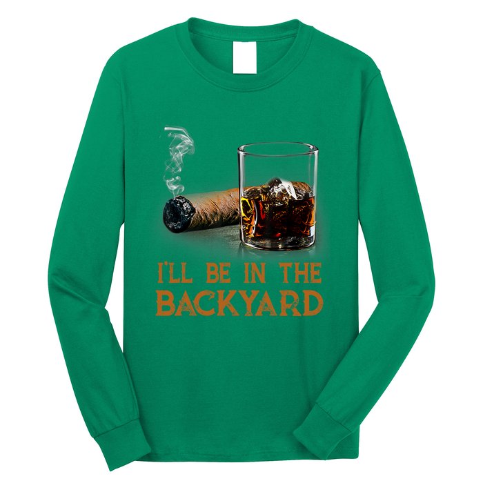 ILl Be In The Backyard Funny Cigar And Bourbon Lovers Long Sleeve Shirt