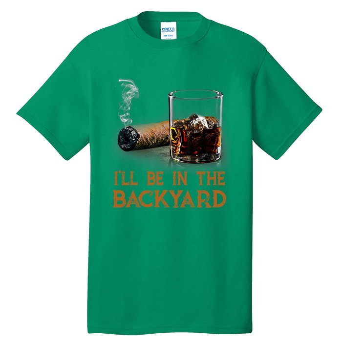 ILl Be In The Backyard Funny Cigar And Bourbon Lovers Tall T-Shirt